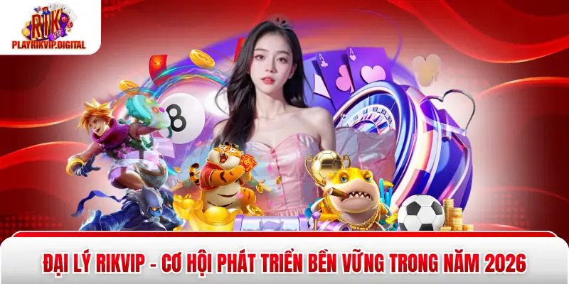 Đại Lý Rikvip - Cơ Hội Phát Triển Bền Vững Trong Năm 2026