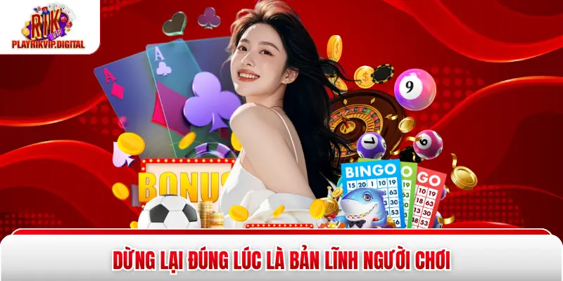 Dừng lại đúng lúc là bản lĩnh người chơi